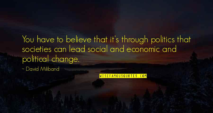 Economic Change Quotes By David Miliband: You have to believe that it's through politics
