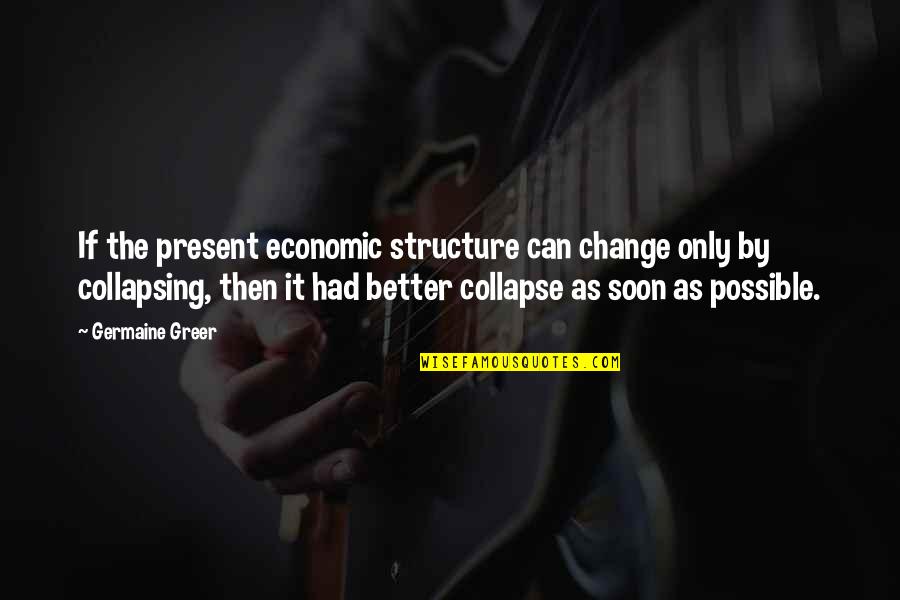 Economic Change Quotes By Germaine Greer: If the present economic structure can change only
