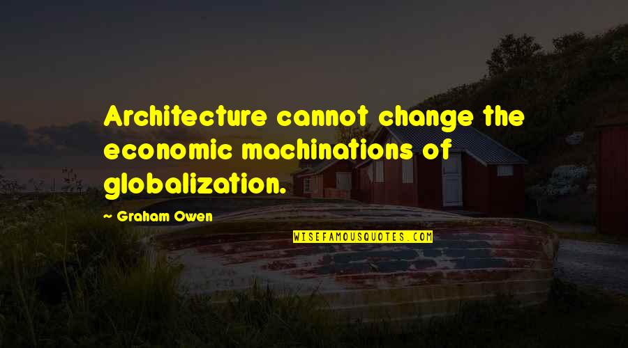 Economic Change Quotes By Graham Owen: Architecture cannot change the economic machinations of globalization.