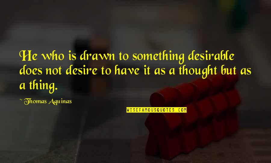 Economic Competition Quotes By Thomas Aquinas: He who is drawn to something desirable does
