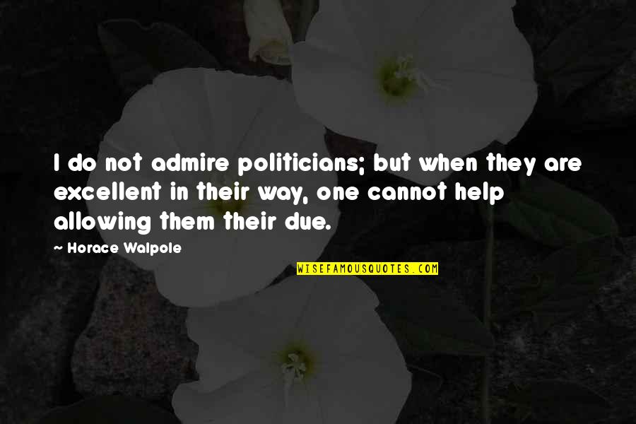 Economic Consumption Quotes By Horace Walpole: I do not admire politicians; but when they