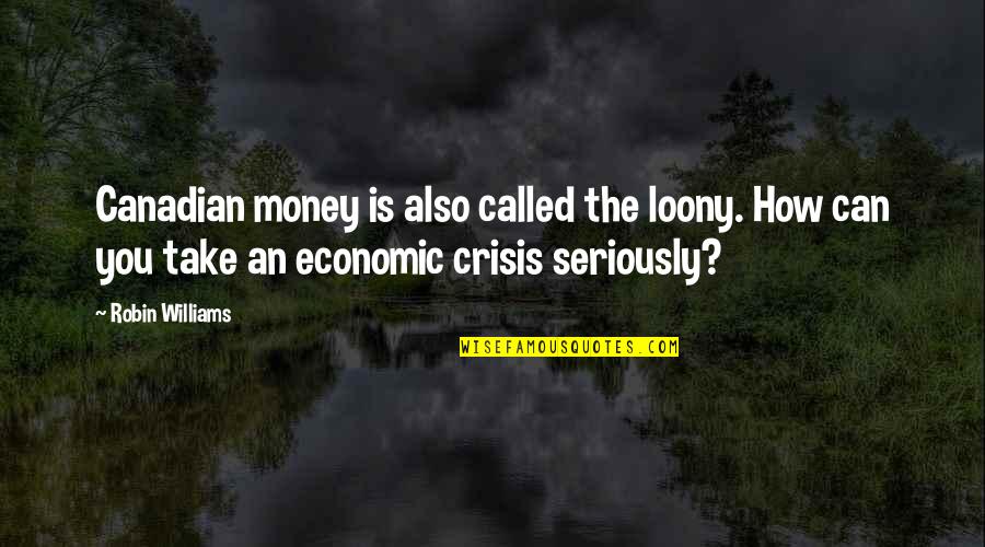 Economic Crisis Quotes By Robin Williams: Canadian money is also called the loony. How