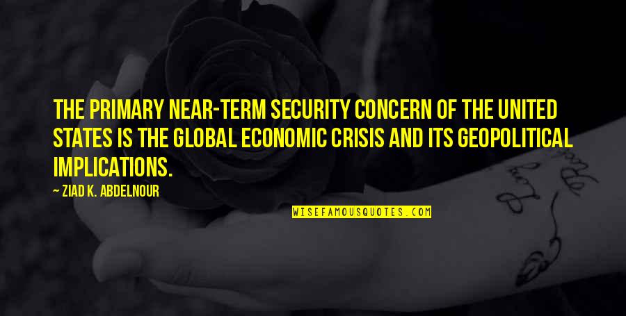 Economic Crisis Quotes By Ziad K. Abdelnour: The primary near-term security concern of the United
