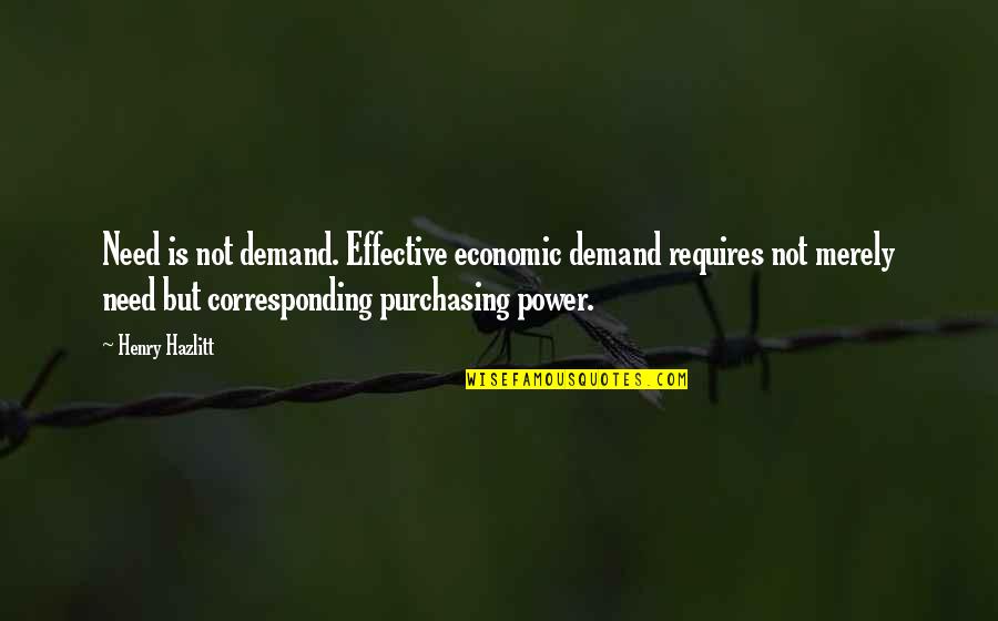 Economic Demand Quotes By Henry Hazlitt: Need is not demand. Effective economic demand requires