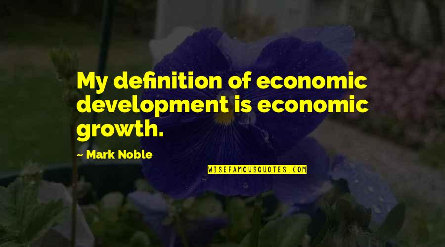 Economic Development And Growth Quotes By Mark Noble: My definition of economic development is economic growth.