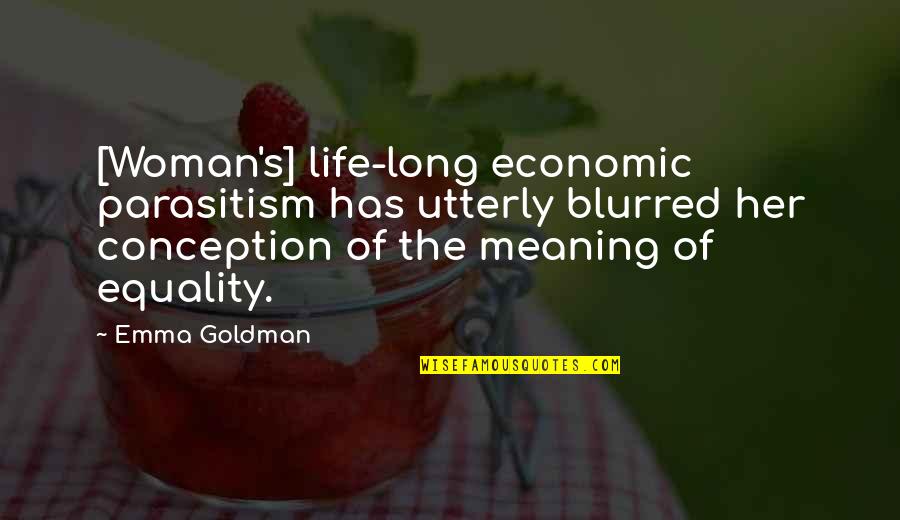 Economic Equality Quotes By Emma Goldman: [Woman's] life-long economic parasitism has utterly blurred her