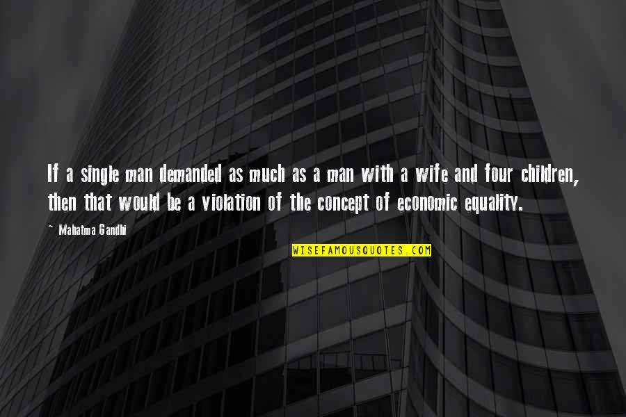 Economic Equality Quotes By Mahatma Gandhi: If a single man demanded as much as