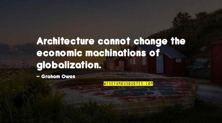 Economic Globalization Quotes By Graham Owen: Architecture cannot change the economic machinations of globalization.