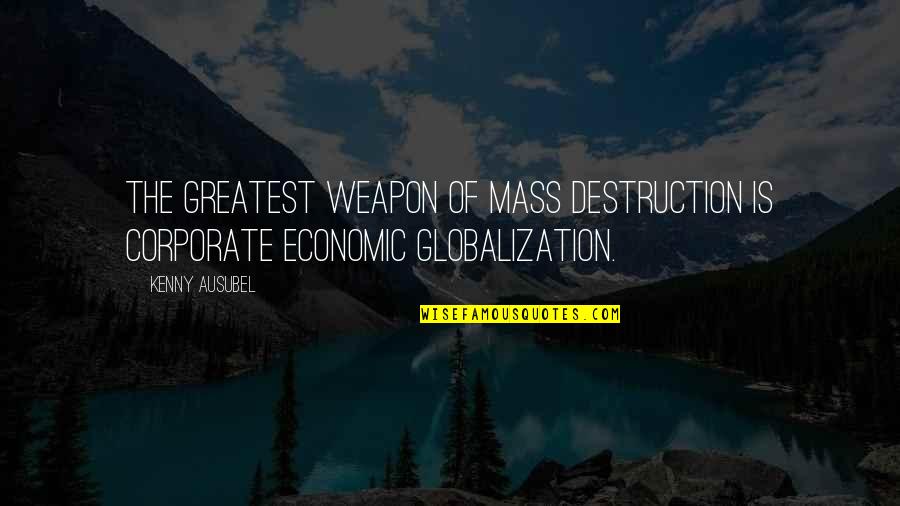 Economic Globalization Quotes By Kenny Ausubel: The greatest weapon of mass destruction is corporate