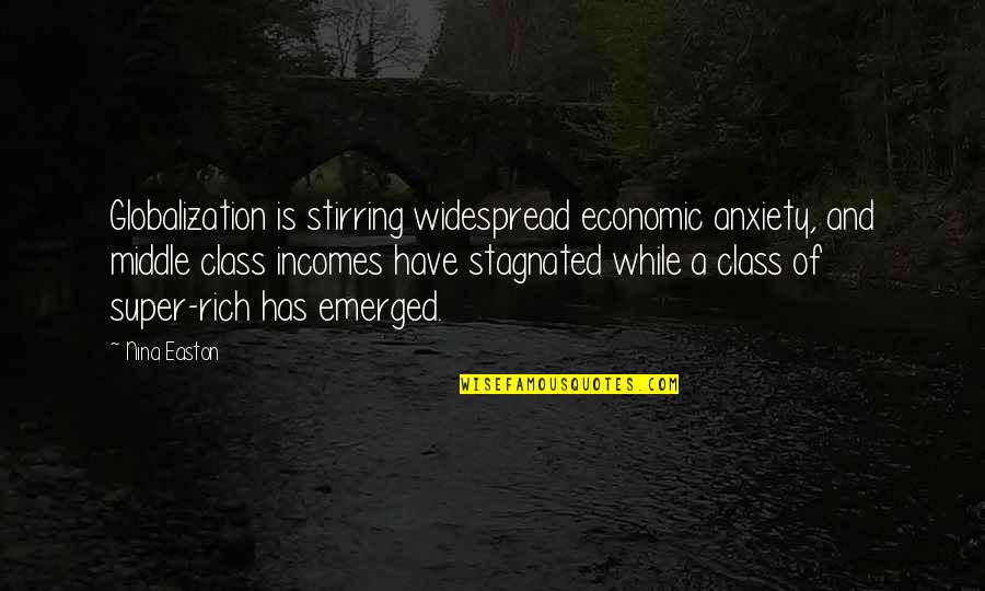 Economic Globalization Quotes By Nina Easton: Globalization is stirring widespread economic anxiety, and middle