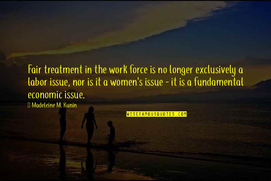 Economic Issue Quotes By Madeleine M. Kunin: Fair treatment in the work force is no Economic Issue Quotes By Madeleine M. Kunin: Fair treatment in the work force is no