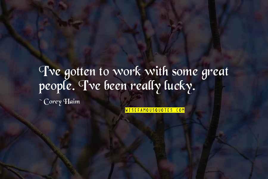 Economic Miracle Quotes By Corey Haim: I've gotten to work with some great people.