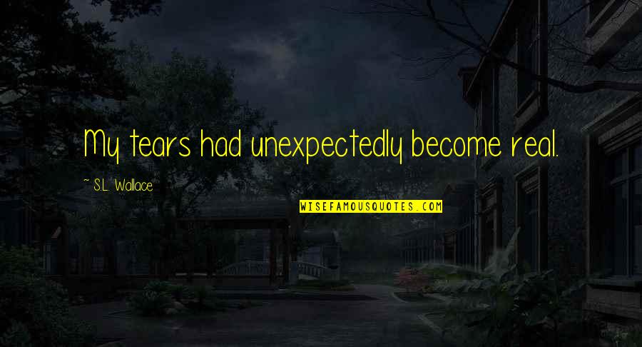 Economic Miracle Quotes By S.L. Wallace: My tears had unexpectedly become real.