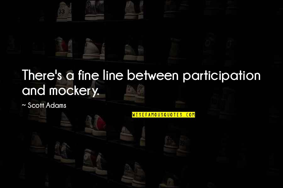 Economic Order Quotes By Scott Adams: There's a fine line between participation and mockery. Economic Order Quotes By Scott Adams: There's a fine line between participation and mockery.