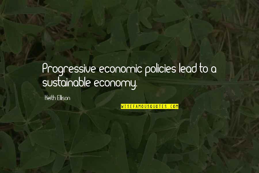 Economic Policies Quotes By Keith Ellison: Progressive economic policies lead to a sustainable economy.