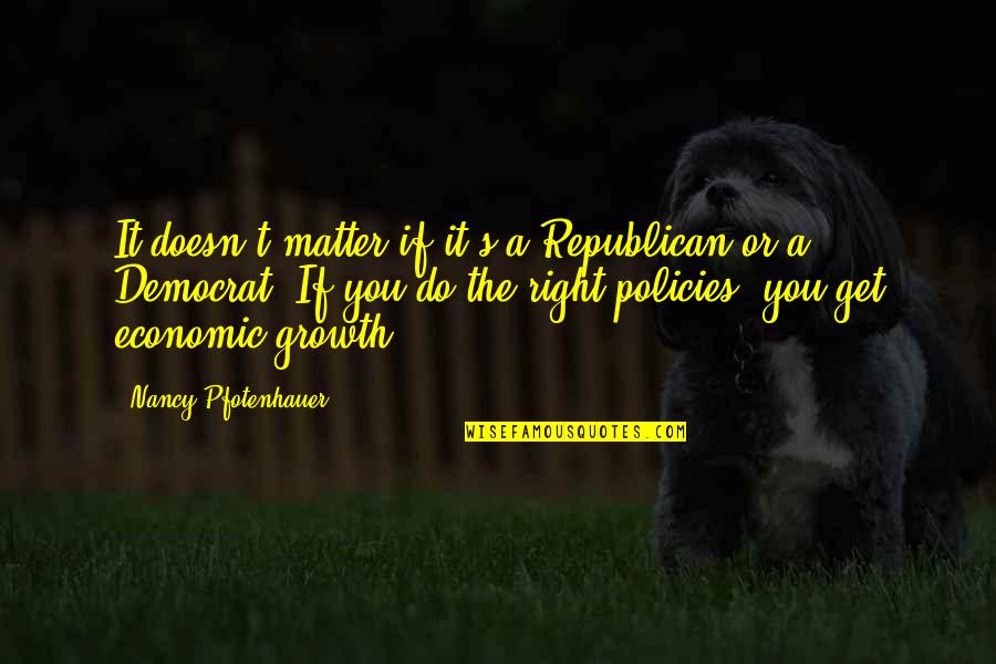 Economic Policies Quotes By Nancy Pfotenhauer: It doesn't matter if it's a Republican or