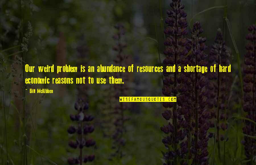 Economic Problem Quotes By Bill McKibben: Our weird problem is an abundance of resources Economic Problem Quotes By Bill McKibben: Our weird problem is an abundance of resources
