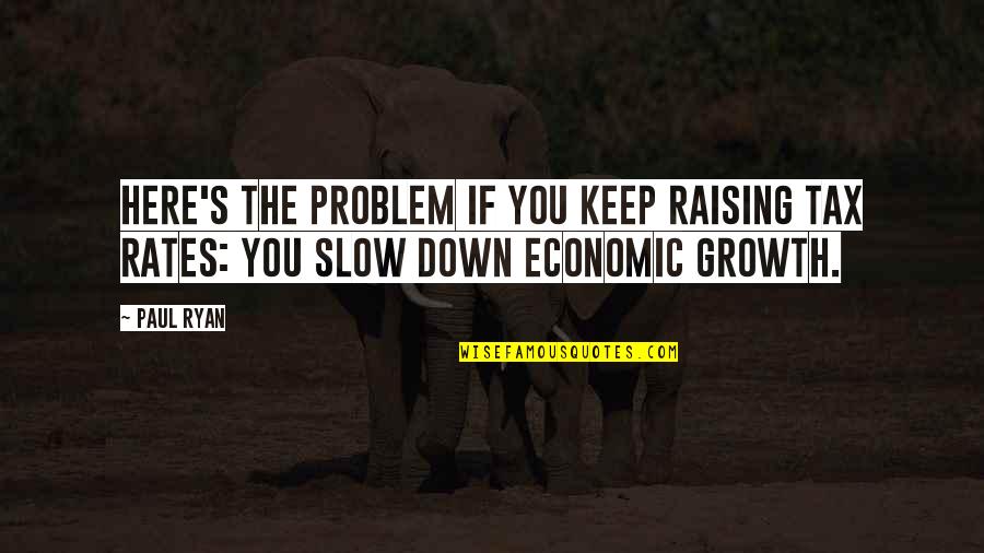 Economic Problem Quotes By Paul Ryan: Here's the problem if you keep raising tax