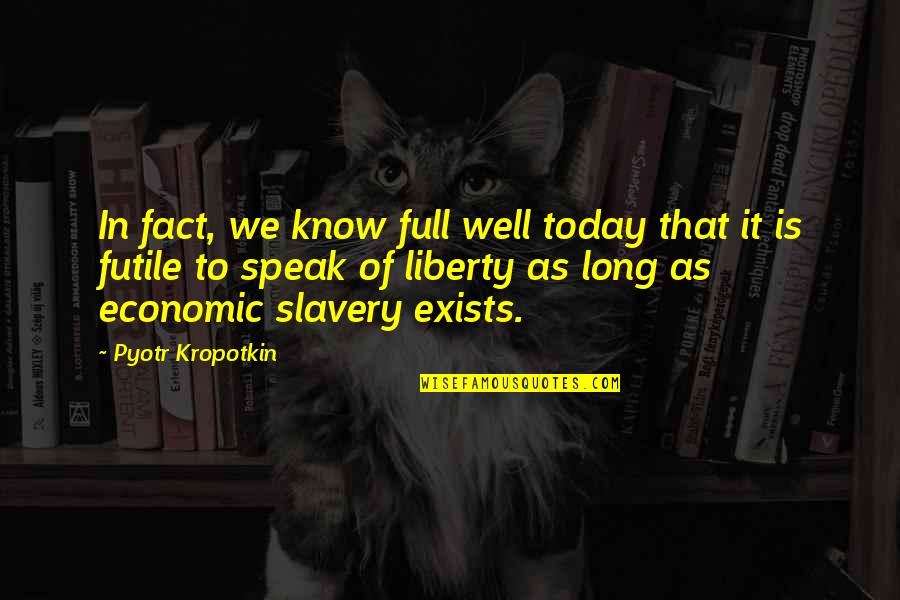 Economic Slavery Quotes By Pyotr Kropotkin: In fact, we know full well today that