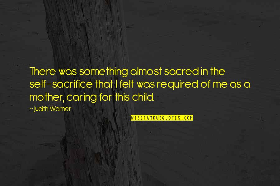 Economic Uncertainty Quotes By Judith Warner: There was something almost sacred in the self-sacrifice