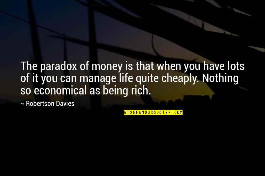 Economical Quotes By Robertson Davies: The paradox of money is that when you
