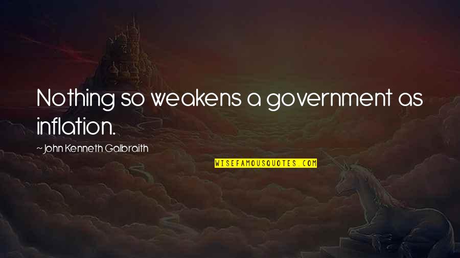 Economics And Government Quotes By John Kenneth Galbraith: Nothing so weakens a government as inflation.