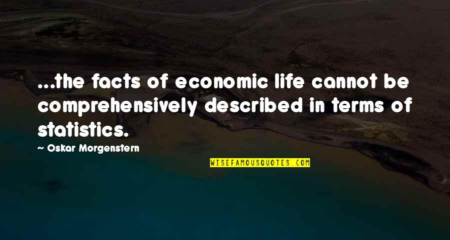 Economics And Life Quotes By Oskar Morgenstern: ...the facts of economic life cannot be comprehensively