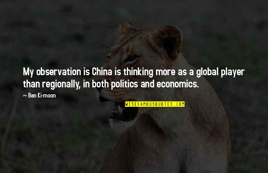 Economics And Politics Quotes By Ban Ki-moon: My observation is China is thinking more as