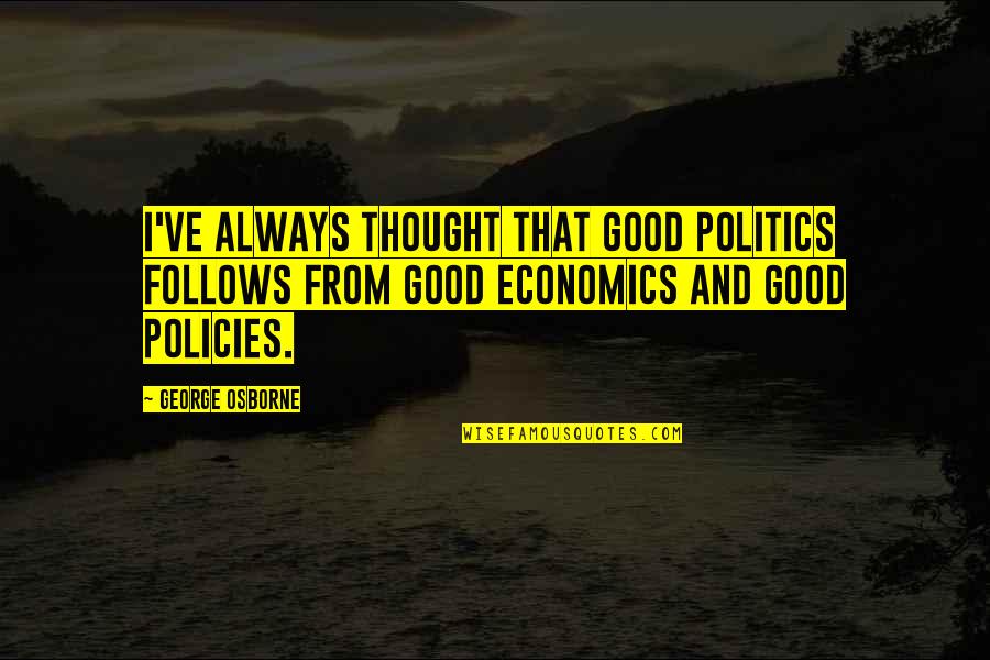 Economics And Politics Quotes By George Osborne: I've always thought that good politics follows from