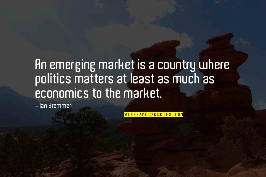 Economics And Politics Quotes By Ian Bremmer: An emerging market is a country where politics