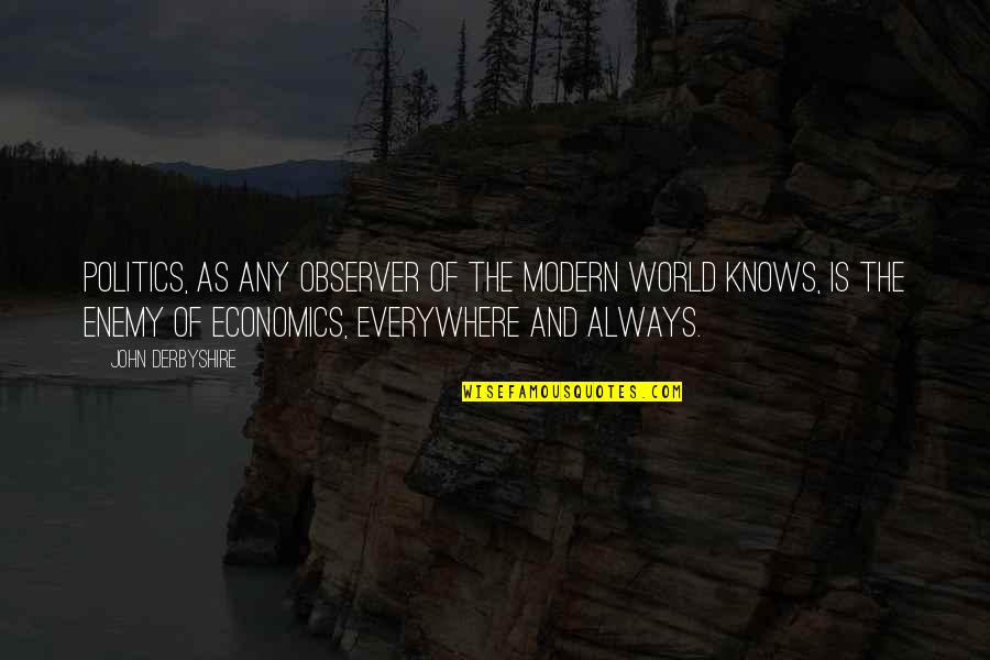 Economics And Politics Quotes By John Derbyshire: Politics, as any observer of the modern world