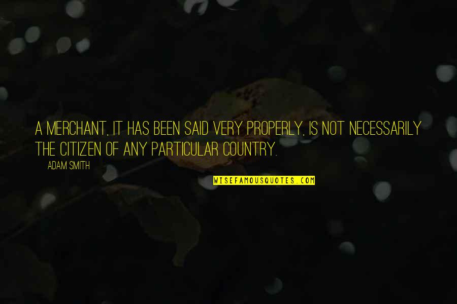 Economics By Adam Smith Quotes By Adam Smith: A merchant, it has been said very properly, Economics By Adam Smith Quotes By Adam Smith: A merchant, it has been said very properly,