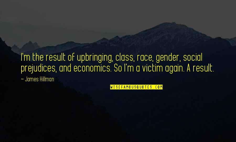 Economics Class Quotes By James Hillman: I'm the result of upbringing, class, race, gender,