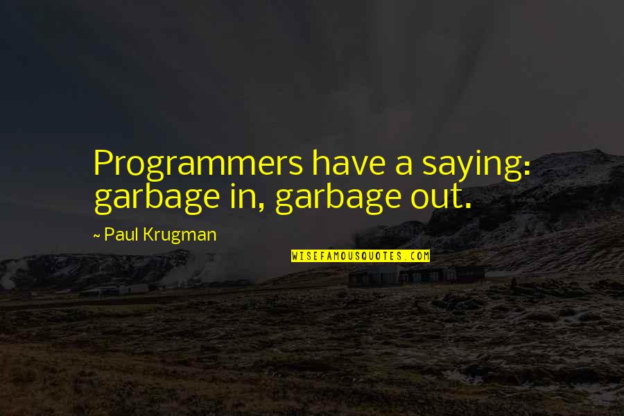 Economics Philosophy Quotes By Paul Krugman: Programmers have a saying: garbage in, garbage out.
