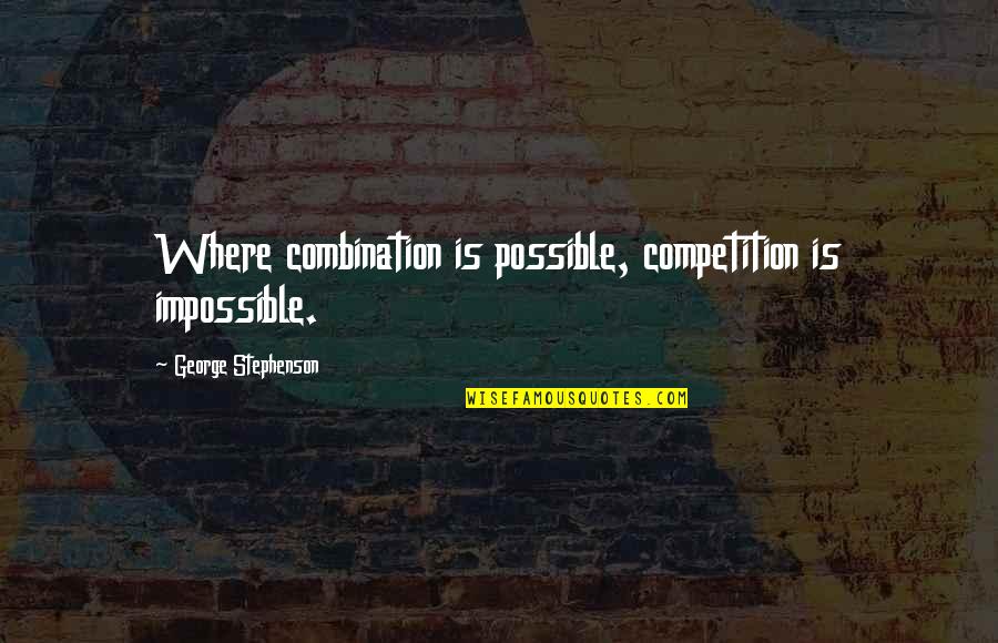 Economics Quotes By George Stephenson: Where combination is possible, competition is impossible.