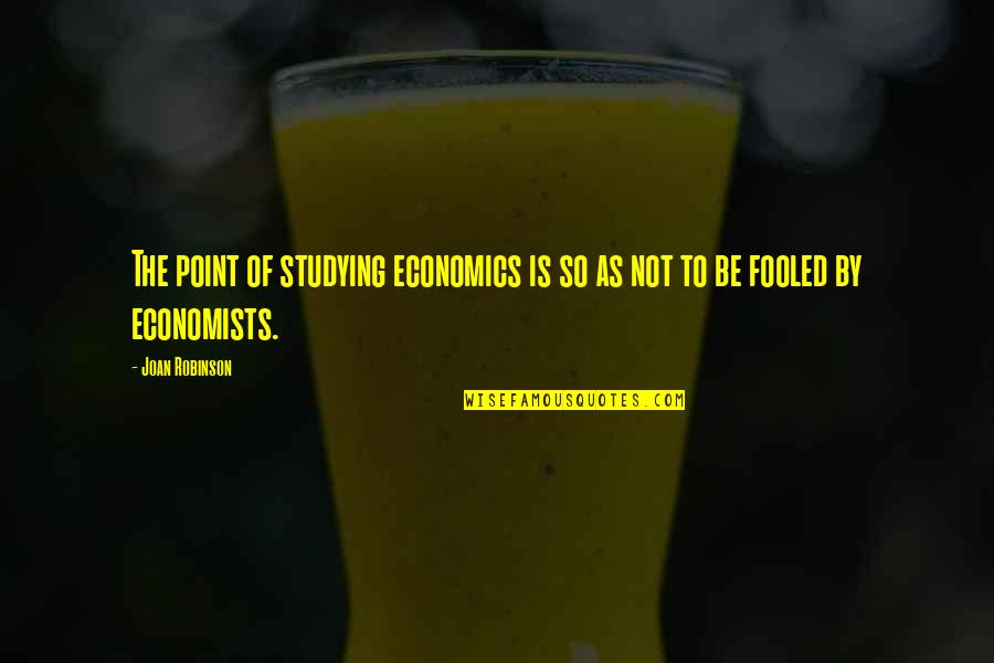 Economics Quotes By Joan Robinson: The point of studying economics is so as