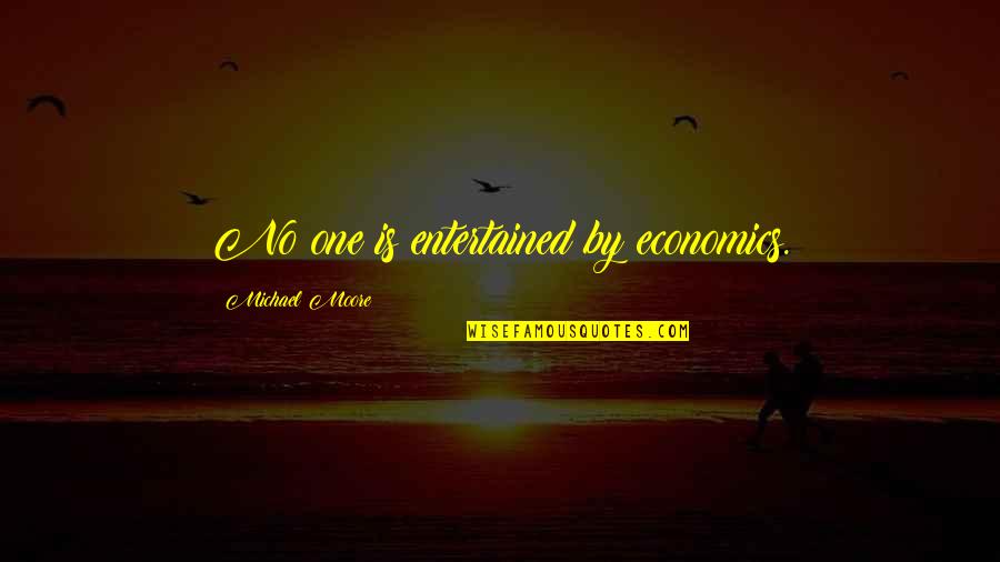 Economics Quotes By Michael Moore: No one is entertained by economics.