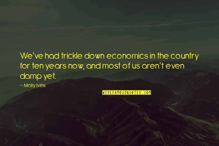 Economics Quotes By Molly Ivins: We've had trickle down economics in the country