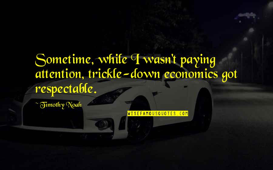 Economics Quotes By Timothy Noah: Sometime, while I wasn't paying attention, trickle-down economics