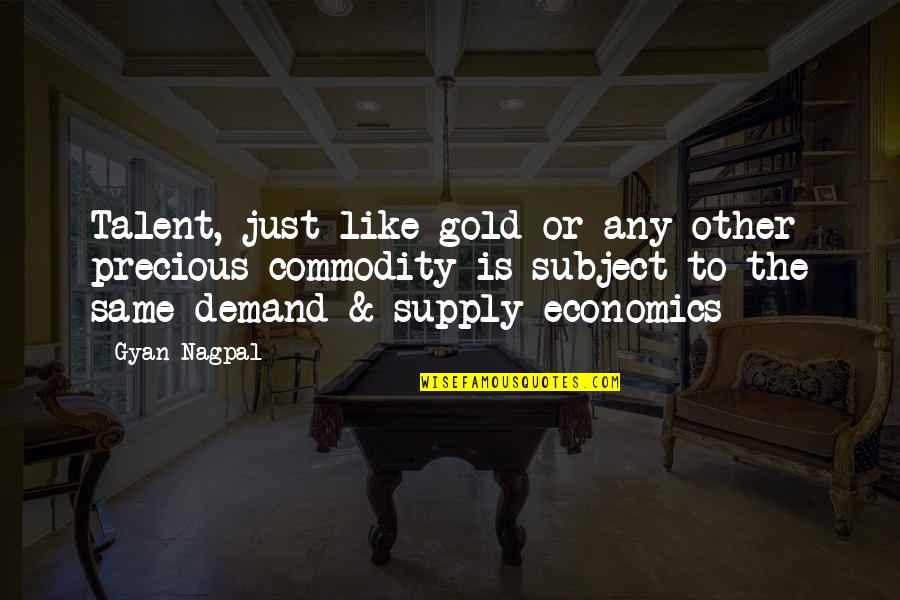 Economics Supply And Demand Quotes By Gyan Nagpal: Talent, just like gold or any other precious