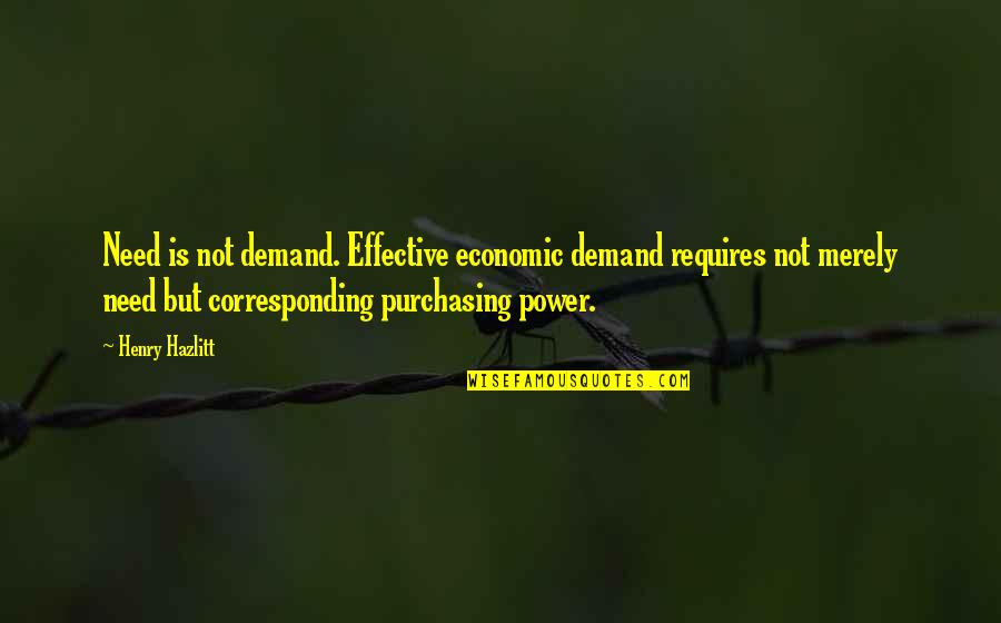 Economics Supply And Demand Quotes By Henry Hazlitt: Need is not demand. Effective economic demand requires