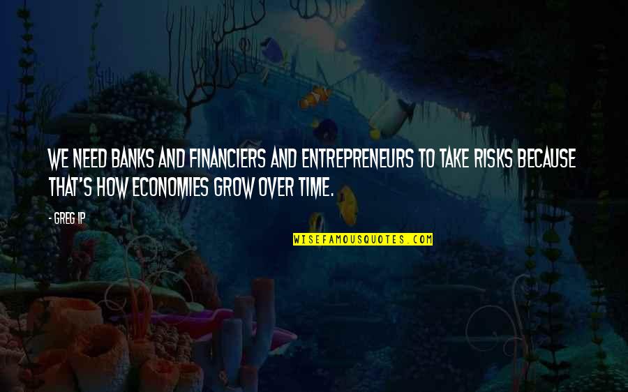 Economies Quotes By Greg Ip: We need banks and financiers and entrepreneurs to