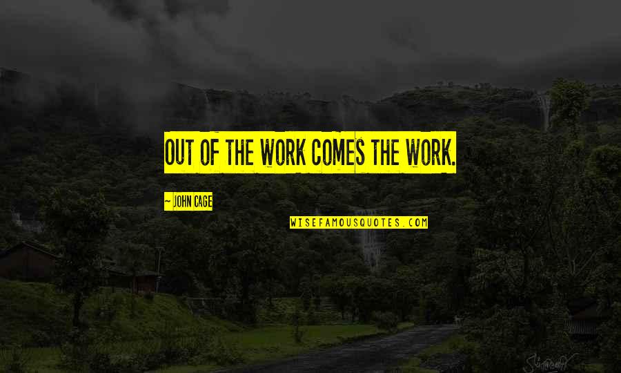 Economise Quotes By John Cage: Out of the work comes the work.