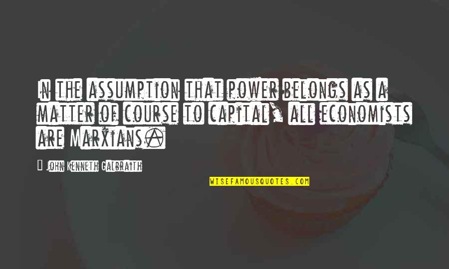 Economists And Their Quotes By John Kenneth Galbraith: In the assumption that power belongs as a