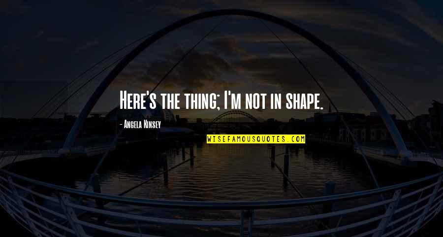 Economists Brainy Quotes By Angela Kinsey: Here's the thing; I'm not in shape. Economists Brainy Quotes By Angela Kinsey: Here's the thing; I'm not in shape.