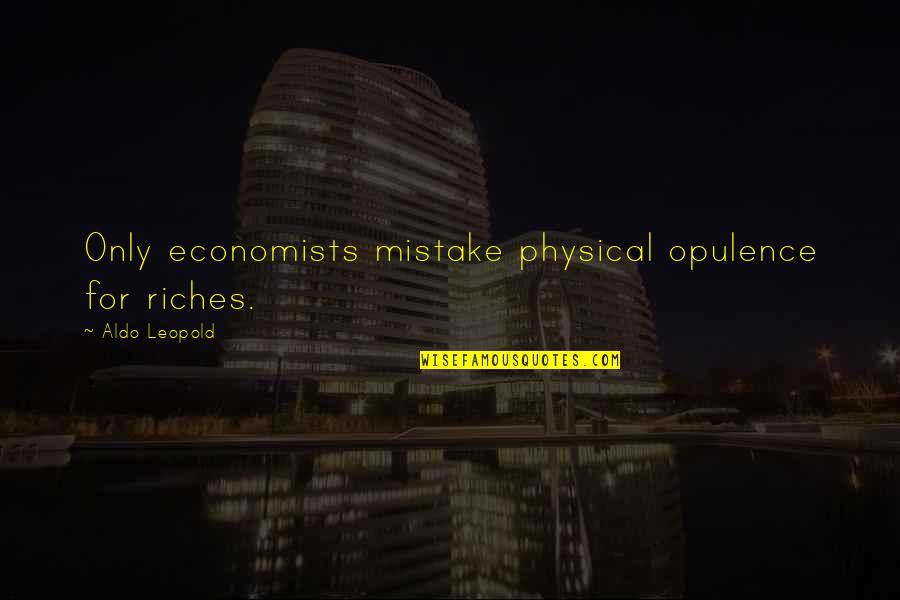 Economists Quotes By Aldo Leopold: Only economists mistake physical opulence for riches.