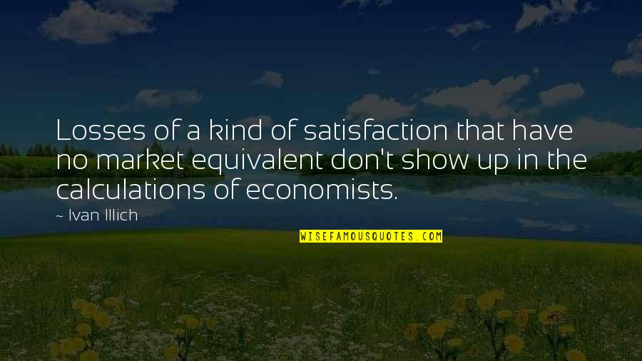 Economists Quotes By Ivan Illich: Losses of a kind of satisfaction that have