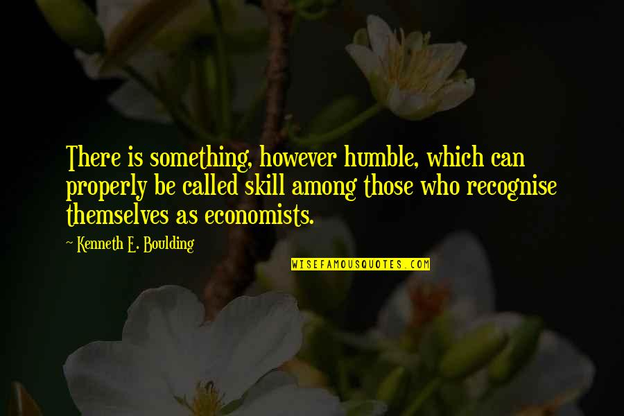 Economists Quotes By Kenneth E. Boulding: There is something, however humble, which can properly