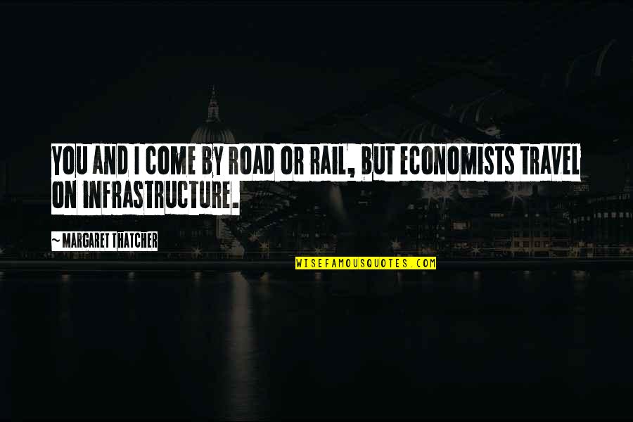 Economists Quotes By Margaret Thatcher: You and I come by road or rail,