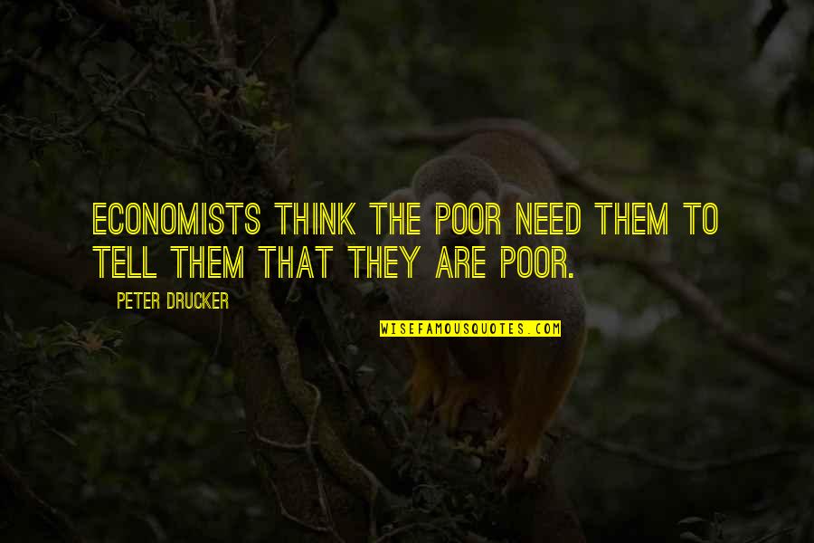 Economists Quotes By Peter Drucker: Economists think the poor need them to tell